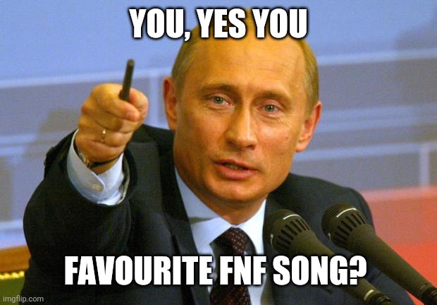 Mine will have to be tickets, please from Henry stickman mod, flippin out from flippy mod or tordbot from tord | YOU, YES YOU; FAVOURITE FNF SONG? | image tagged in memes,good guy putin | made w/ Imgflip meme maker
