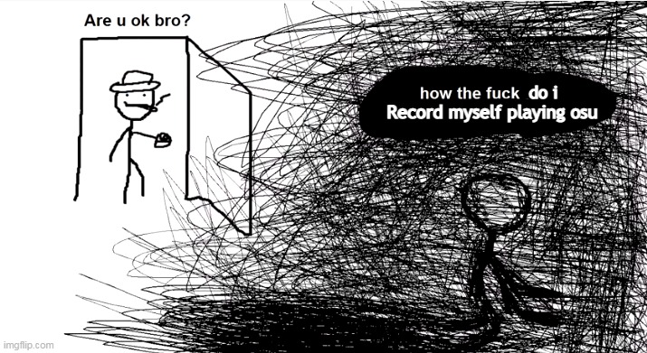 Kapwing is a pain in the ass | Record myself playing osu; do i | made w/ Imgflip meme maker