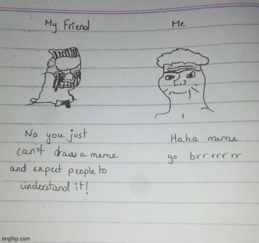 *sorry for bad drawing* | image tagged in no you can't just,no you cant just,haha brrrrrrr,memes,fun,funny | made w/ Imgflip meme maker