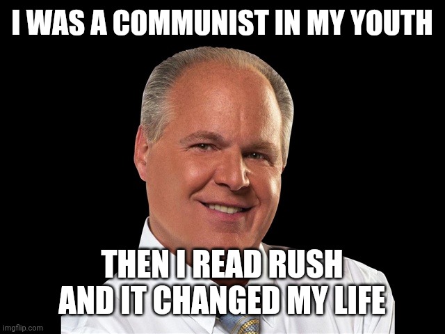 This is a true story. | I WAS A COMMUNIST IN MY YOUTH; THEN I READ RUSH
AND IT CHANGED MY LIFE | image tagged in rush limbaugh | made w/ Imgflip meme maker