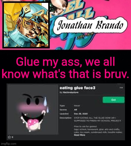 All because of that stupid gorilla glue girl | Glue my ass, we all know what's that is bruv. | image tagged in jonathan's steel ball run | made w/ Imgflip meme maker
