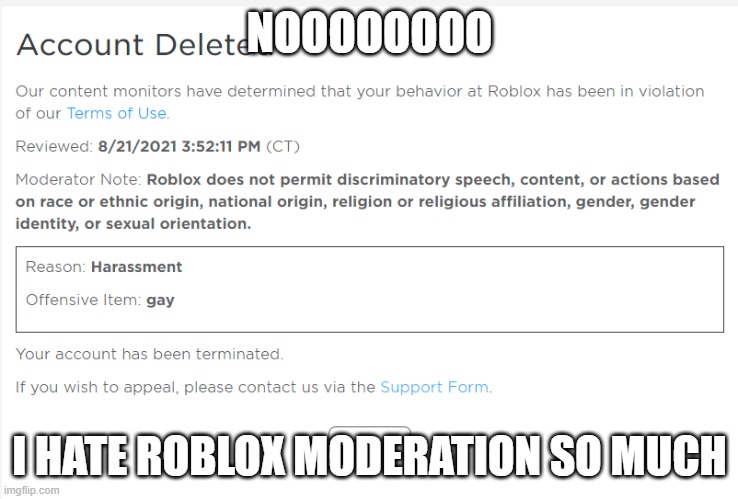 roblox moderation sucks | NOOOOOOOO; I HATE ROBLOX MODERATION SO MUCH | image tagged in roblox meme,roblox,roblox moderation bad | made w/ Imgflip meme maker