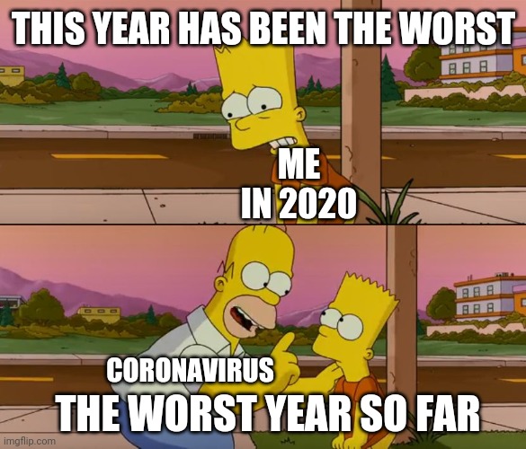 Oh no THERE'S MORE | THIS YEAR HAS BEEN THE WORST; ME IN 2020; CORONAVIRUS; THE WORST YEAR SO FAR | image tagged in simpsons so far | made w/ Imgflip meme maker