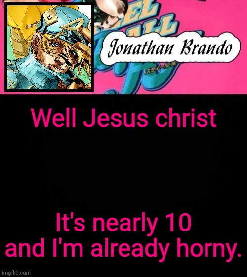 Jonathan's Steel Ball Run | Well Jesus christ; It's nearly 10 and I'm already horny. | image tagged in jonathan's steel ball run | made w/ Imgflip meme maker