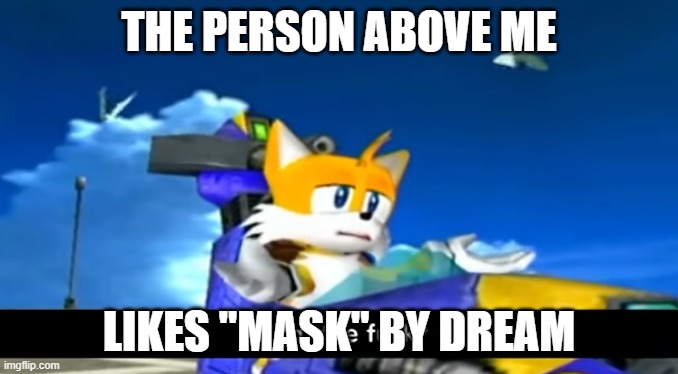 tails wtf | THE PERSON ABOVE ME; LIKES "MASK" BY DREAM | image tagged in tails wtf | made w/ Imgflip meme maker