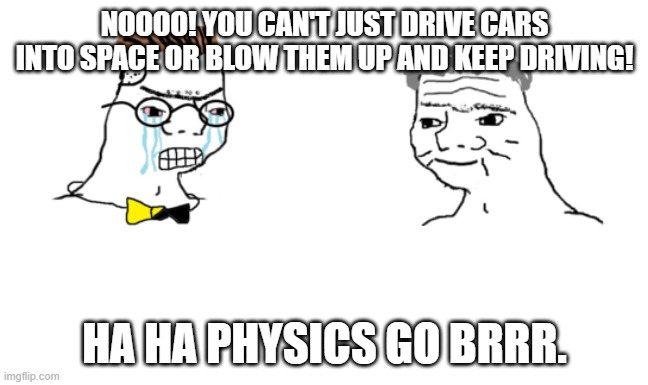 The Fast & the Furious Physics Be Like |  NOOOO! YOU CAN'T JUST DRIVE CARS INTO SPACE OR BLOW THEM UP AND KEEP DRIVING! HA HA PHYSICS GO BRRR. | image tagged in no you can't just,the fast and the furious,movies,action,funny | made w/ Imgflip meme maker
