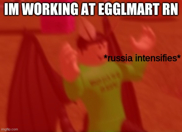 shelves are almost full | IM WORKING AT EGGLMART RN | image tagged in russia intensifies | made w/ Imgflip meme maker