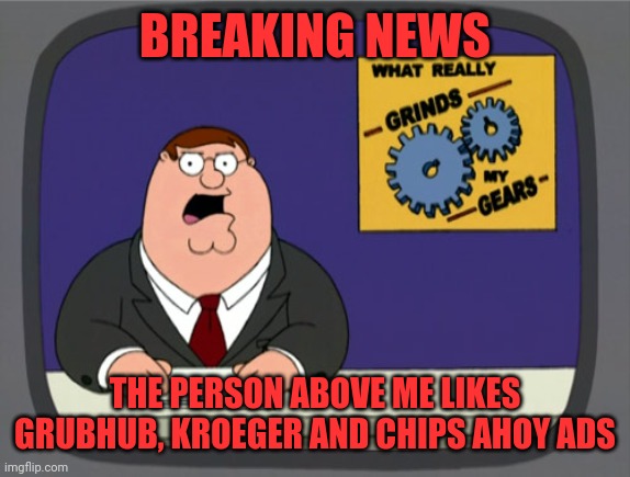 Breaking news | BREAKING NEWS; THE PERSON ABOVE ME LIKES GRUBHUB, KROEGER AND CHIPS AHOY ADS | image tagged in memes,peter griffin news | made w/ Imgflip meme maker