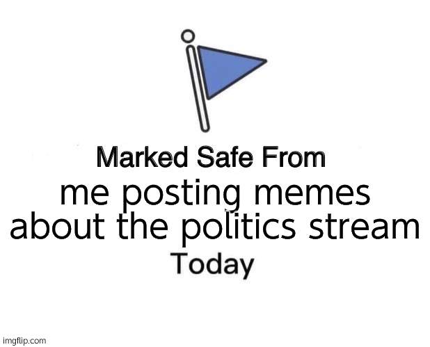 or are you.. | me posting memes about the politics stream | image tagged in memes,marked safe from,politics stream is ass lol | made w/ Imgflip meme maker