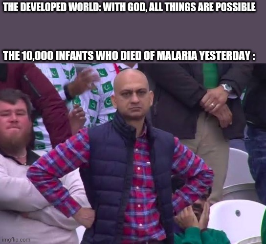 ...Not them tho | THE DEVELOPED WORLD: WITH GOD, ALL THINGS ARE POSSIBLE; THE 10,000 INFANTS WHO DIED OF MALARIA YESTERDAY : | image tagged in disappointed man,christians | made w/ Imgflip meme maker