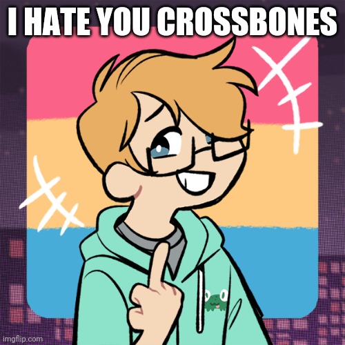 Cute me | I HATE YOU CROSSBONES | image tagged in cute me | made w/ Imgflip meme maker