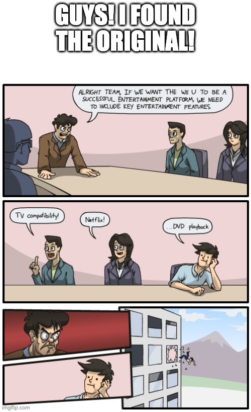 I FOUND IT! | GUYS! I FOUND THE ORIGINAL! | image tagged in boardroom meeting suggestion,memes,funny,original meme,oh wow are you actually reading these tags,stop reading the tags | made w/ Imgflip meme maker