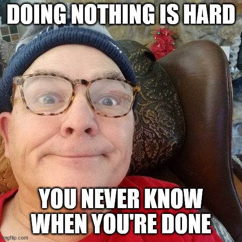 Durl Earl | DOING NOTHING IS HARD; YOU NEVER KNOW WHEN YOU'RE DONE | image tagged in durl earl | made w/ Imgflip meme maker