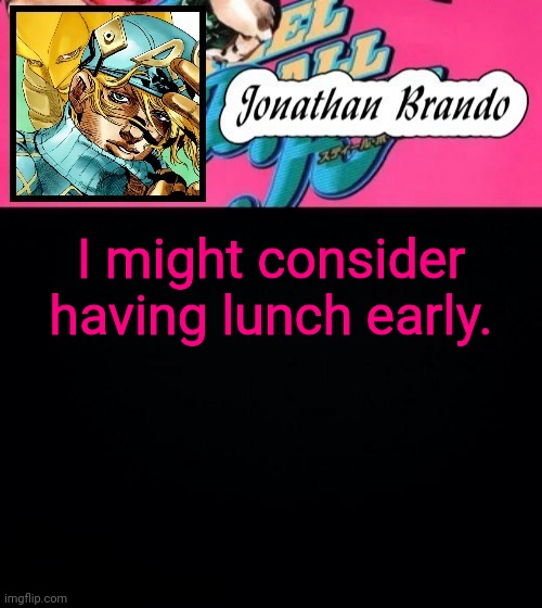 Jonathan's Steel Ball Run | I might consider having lunch early. | image tagged in jonathan's steel ball run | made w/ Imgflip meme maker