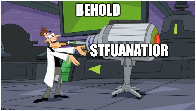 Behold Dr. Doofenshmirtz | BEHOLD STFUANATIOR | image tagged in behold dr doofenshmirtz | made w/ Imgflip meme maker