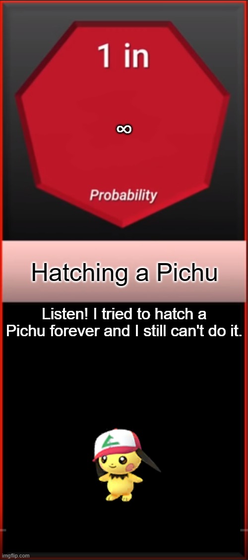 I never get a Pichu. | ∞; Hatching a Pichu; Listen! I tried to hatch a Pichu forever and I still can't do it. | image tagged in probability,comparison,pokemon,pichu,memes,why are you reading this | made w/ Imgflip meme maker