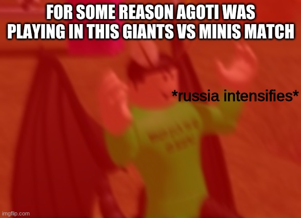 *russia intensifies* | FOR SOME REASON AGOTI WAS PLAYING IN THIS GIANTS VS MINIS MATCH | image tagged in russia intensifies | made w/ Imgflip meme maker