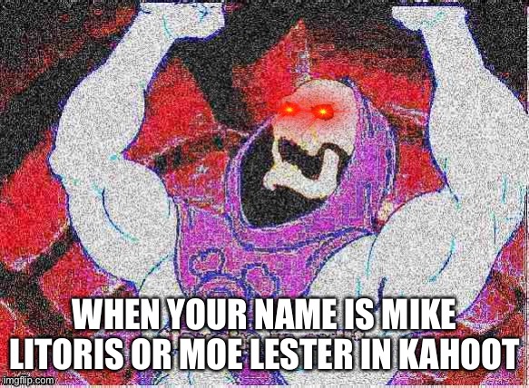 Deep fried skeletor | WHEN YOUR NAME IS MIKE LITORIS OR MOE LESTER IN KAHOOT | image tagged in deep fried skeletor | made w/ Imgflip meme maker