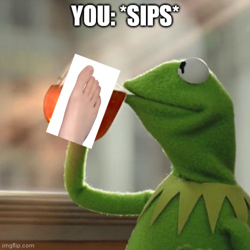 But That's None Of My Business Meme | YOU: *SIPS* | image tagged in memes,but that's none of my business,kermit the frog | made w/ Imgflip meme maker