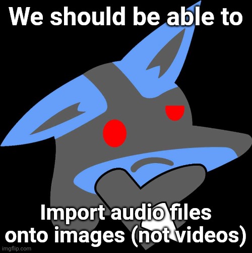 I mean, it is IMGFlip. | We should be able to; Import audio files onto images (not videos) | image tagged in lucario thinking emoji,audio,memes,imgflip | made w/ Imgflip meme maker