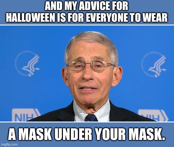 Mask that mask | AND MY ADVICE FOR HALLOWEEN IS FOR EVERYONE TO WEAR; A MASK UNDER YOUR MASK. | image tagged in dr fauci | made w/ Imgflip meme maker