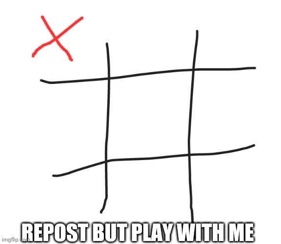 tic tac toe | REPOST BUT PLAY WITH ME | image tagged in tic tac toe | made w/ Imgflip meme maker