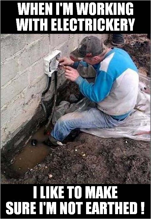 Darwin Award Competitor - 'At Work' Category | WHEN I'M WORKING WITH ELECTRICKERY; I LIKE TO MAKE SURE I'M NOT EARTHED ! | image tagged in darwin awards,electricity,earth,dark humour | made w/ Imgflip meme maker