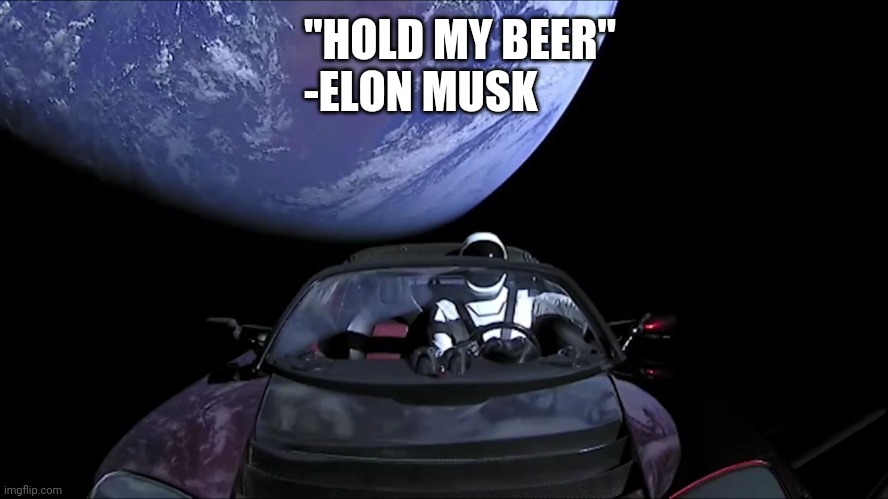 SpaceX Starman | "HOLD MY BEER"
-ELON MUSK | image tagged in spacex starman | made w/ Imgflip meme maker