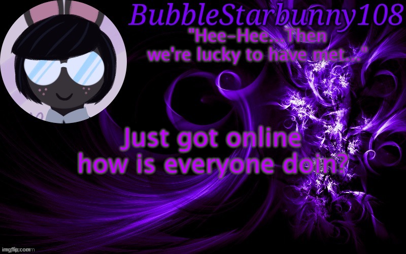 Bubblestarbunny108 template | Just got online how is everyone doin? | image tagged in bubblestarbunny108 template | made w/ Imgflip meme maker