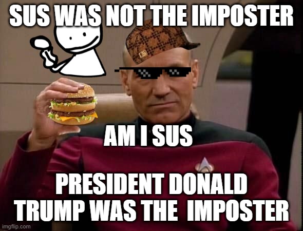 wHeN yOu fEeL DuMb | SUS WAS NOT THE IMPOSTER; AM I SUS; PRESIDENT DONALD TRUMP WAS THE  IMPOSTER | image tagged in picard with big mac,lol so funny | made w/ Imgflip meme maker