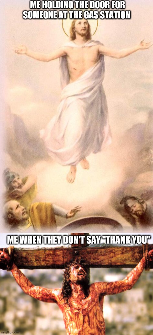 politeness is the cross I bear | ME HOLDING THE DOOR FOR SOMEONE AT THE GAS STATION; ME WHEN THEY DON'T SAY "THANK YOU" | image tagged in jesus rising,jesus cross | made w/ Imgflip meme maker