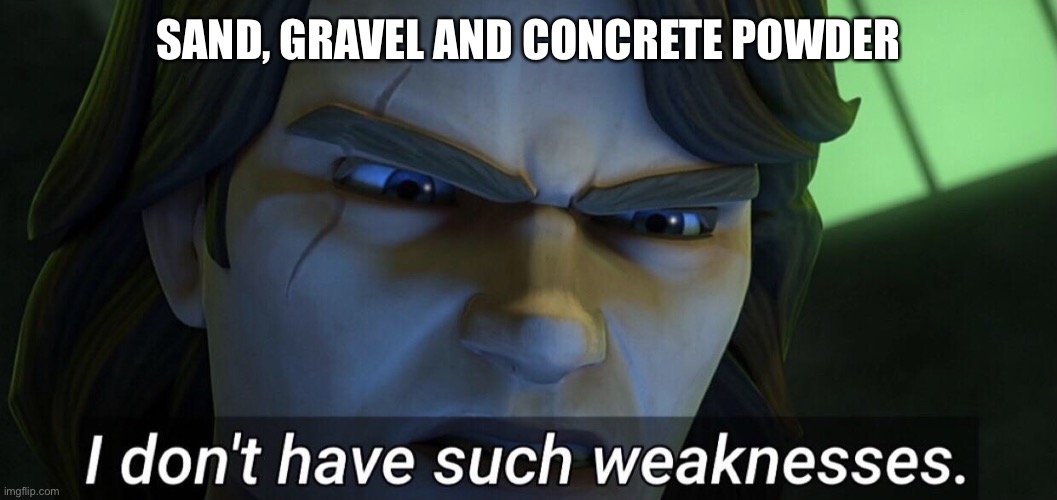 I don’t have such weaknesses. | SAND, GRAVEL AND CONCRETE POWDER | image tagged in i don t have such weaknesses | made w/ Imgflip meme maker