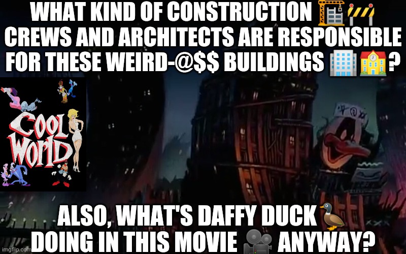 COOL WORLD Movie Scene 4 | WHAT KIND OF CONSTRUCTION 🏗️🚧 CREWS AND ARCHITECTS ARE RESPONSIBLE FOR THESE WEIRD-@$$ BUILDINGS 🏢🏫? ALSO, WHAT'S DAFFY DUCK🦆 DOING IN THIS MOVIE 🎥 ANYWAY? | image tagged in cool world movie scene 4 | made w/ Imgflip meme maker