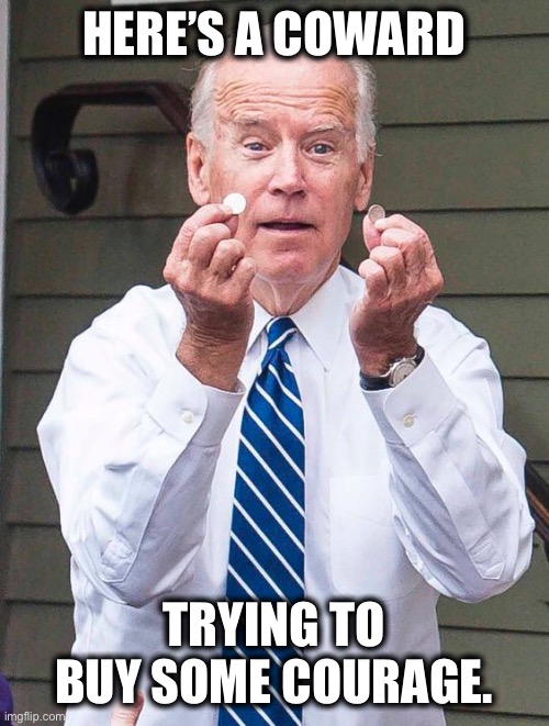 The Coward of Kabul! | HERE’S A COWARD; TRYING TO BUY SOME COURAGE. | image tagged in joe biden | made w/ Imgflip meme maker