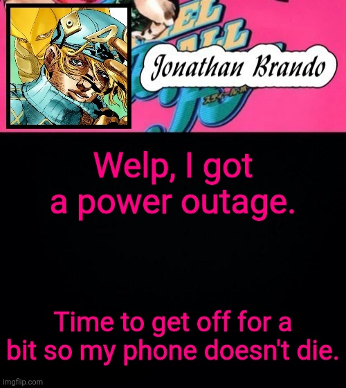 Jonathan's Steel Ball Run | Welp, I got a power outage. Time to get off for a bit so my phone doesn't die. | image tagged in jonathan's steel ball run | made w/ Imgflip meme maker