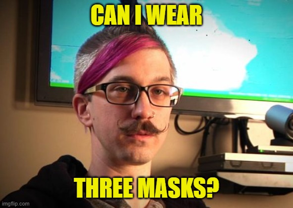 SJW Cuck | CAN I WEAR THREE MASKS? | image tagged in sjw cuck | made w/ Imgflip meme maker