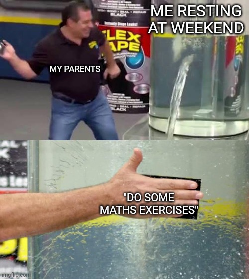 Who else hate math lessons | ME RESTING AT WEEKEND; MY PARENTS; "DO SOME MATHS EXERCISES" | image tagged in flex tape | made w/ Imgflip meme maker