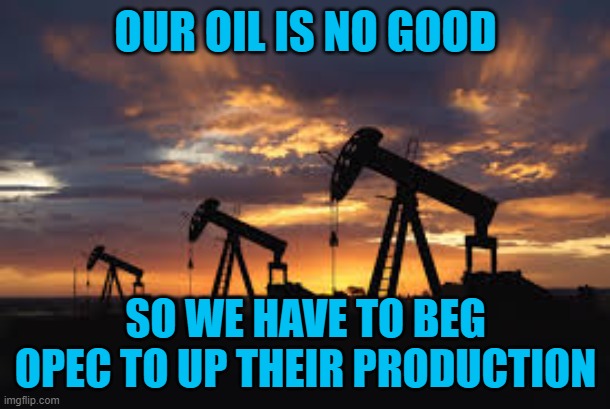 oil field | OUR OIL IS NO GOOD SO WE HAVE TO BEG OPEC TO UP THEIR PRODUCTION | image tagged in oil field | made w/ Imgflip meme maker