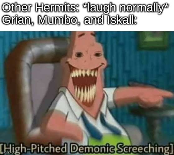 How Hermits Laugh (Hermitcraft) | Other Hermits: *laugh normally*
Grian, Mumbo, and Iskall: | image tagged in high-pitched demonic screeching | made w/ Imgflip meme maker