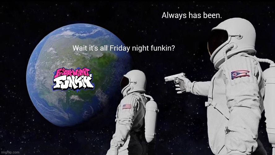 Yes it always has been Friday night funkin | Always has been. Wait it's all Friday night funkin? | image tagged in memes,always has been,funny,friday night funkin,fnf | made w/ Imgflip meme maker
