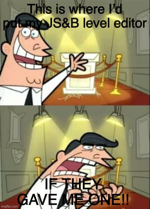 This Is Where I'd Put My Trophy If I Had One Meme | This is where I’d put my JS&B level editor; IF THEY GAVE ME ONE!! | image tagged in memes,this is where i'd put my trophy if i had one | made w/ Imgflip meme maker