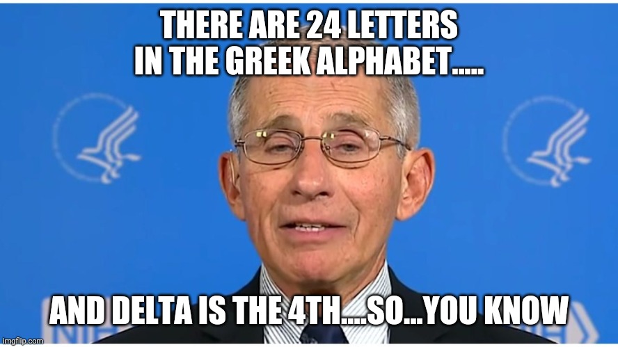 Dr Fauci | THERE ARE 24 LETTERS IN THE GREEK ALPHABET..... AND DELTA IS THE 4TH....SO...YOU KNOW | image tagged in dr fauci | made w/ Imgflip meme maker