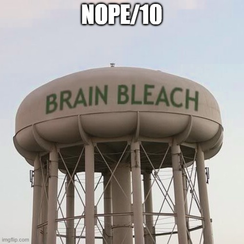 NOPE/10 | image tagged in brain bleach tower | made w/ Imgflip meme maker