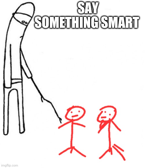 c'mon do something | SAY SOMETHING SMART | image tagged in c'mon do something | made w/ Imgflip meme maker