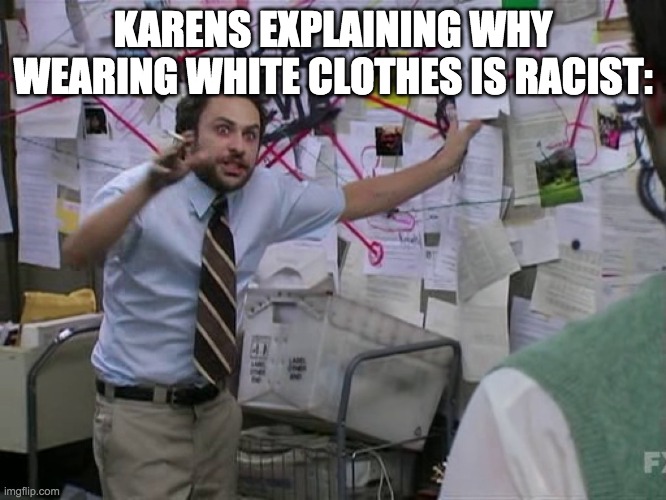 Charlie Conspiracy (Always Sunny in Philidelphia) | KARENS EXPLAINING WHY WEARING WHITE CLOTHES IS RACIST: | image tagged in charlie conspiracy always sunny in philidelphia | made w/ Imgflip meme maker