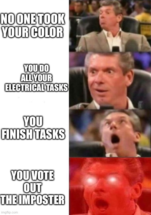 Mr. McMahon reaction | NO ONE TOOK YOUR COLOR; YOU DO ALL YOUR ELECTRICAL TASKS; YOU FINISH TASKS; YOU VOTE OUT THE IMPOSTER | image tagged in mr mcmahon reaction | made w/ Imgflip meme maker