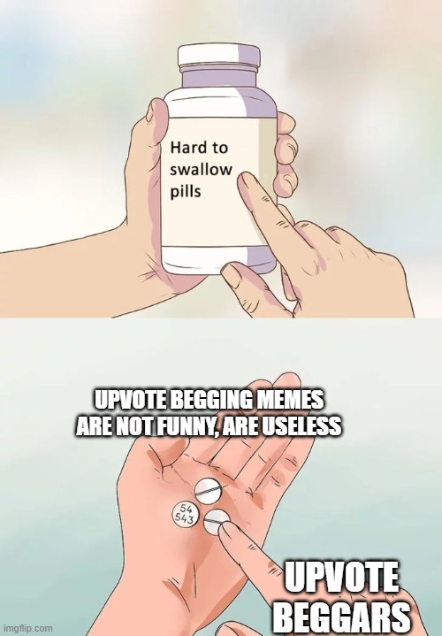 please stop begging upvotes | UPVOTE BEGGING MEMES ARE NOT FUNNY, ARE USELESS; UPVOTE BEGGARS | image tagged in memes,hard to swallow pills,upvote begging,memenade | made w/ Imgflip meme maker