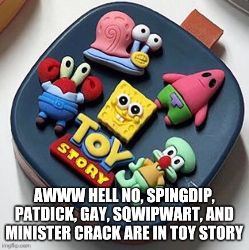 AWWW HELL NO, SPINGDIP, PATDICK, GAY, SQWIPWART, AND MINISTER CRACK ARE IN TOY STORY | made w/ Imgflip meme maker
