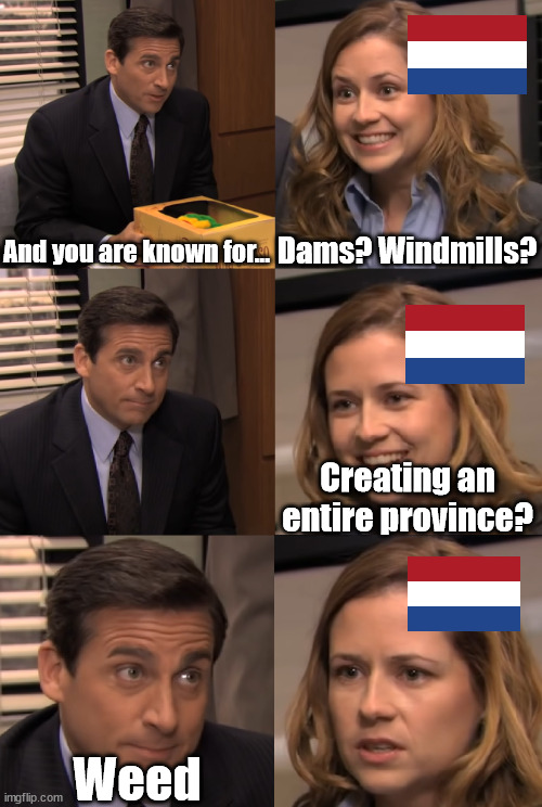 Dutch be like | And you are known for... Dams? Windmills? Creating an entire province? Weed | image tagged in you are known for | made w/ Imgflip meme maker