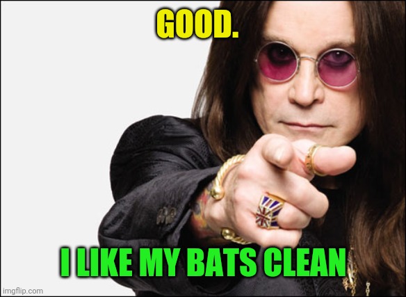 Ozzy pointing | GOOD. I LIKE MY BATS CLEAN | image tagged in ozzy pointing | made w/ Imgflip meme maker